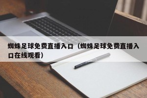 蜘蛛足球免费直播入口（蜘蛛足球免费直播入口在线观看）