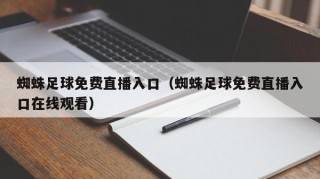 蜘蛛足球免费直播入口（蜘蛛足球免费直播入口在线观看）
