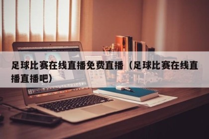 足球比赛在线直播免费直播（足球比赛在线直播直播吧）