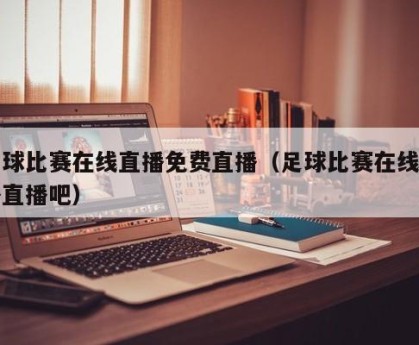 足球比赛在线直播免费直播（足球比赛在线直播直播吧）