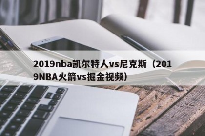 2019nba凯尔特人vs尼克斯（2019NBA火箭vs掘金视频）