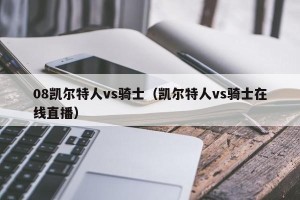 08凯尔特人vs骑士（凯尔特人vs骑士在线直播）