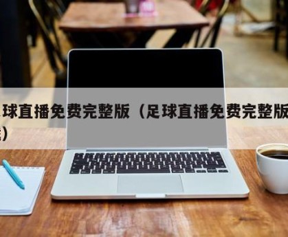 足球直播免费完整版（足球直播免费完整版下载）