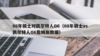 08年骑士对凯尔特人G6（08年骑士vs凯尔特人G6詹姆斯数据）