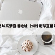 蜘蛛足球高清直播地址（蜘蛛足球直播带你看）