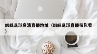 蜘蛛足球高清直播地址（蜘蛛足球直播带你看）
