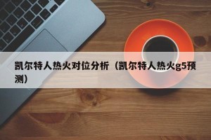 凯尔特人热火对位分析（凯尔特人热火g5预测）