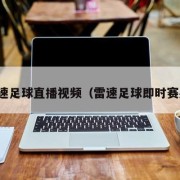 雷速足球直播视频（雷速足球即时赛果）
