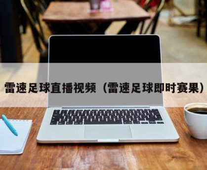雷速足球直播视频（雷速足球即时赛果）