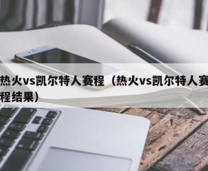 热火vs凯尔特人赛程（热火vs凯尔特人赛程结果）