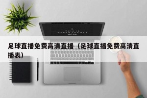 足球直播免费高清直播（足球直播免费高清直播表）