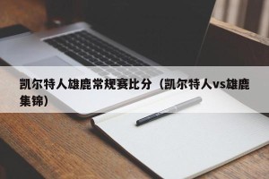 凯尔特人雄鹿常规赛比分（凯尔特人vs雄鹿集锦）