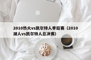 2010热火vs凯尔特人季后赛（2010湖人vs凯尔特人总决赛）