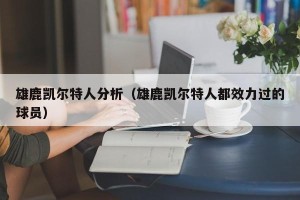 雄鹿凯尔特人分析（雄鹿凯尔特人都效力过的球员）