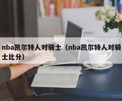 nba凯尔特人对骑士（nba凯尔特人对骑士比分）