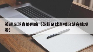 英超足球直播网站（英超足球直播网站在线观看）