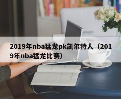 2019年nba猛龙pk凯尔特人（2019年nba猛龙比赛）