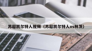 苏超凯尔特人视频（苏超凯尔特人vs林茨）