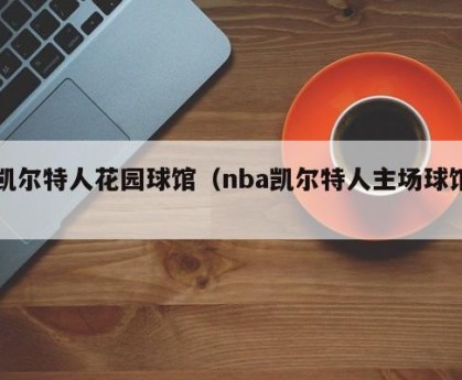凯尔特人花园球馆（nba凯尔特人主场球馆）