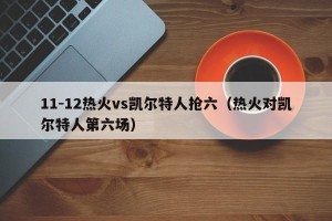 11-12热火vs凯尔特人抢六（热火对凯尔特人第六场）