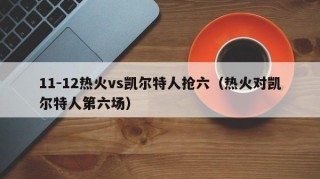 11-12热火vs凯尔特人抢六（热火对凯尔特人第六场）