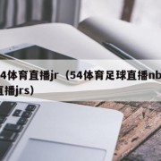 54体育直播jr（54体育足球直播nba直播jrs）