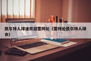 凯尔特人球迷欢迎雷阿伦（雷阿伦凯尔特人球衣）