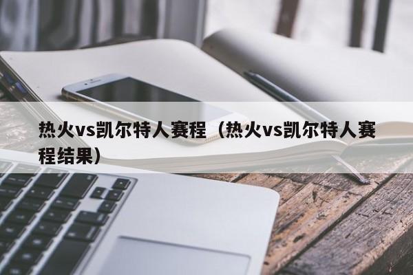 热火vs凯尔特人赛程(热火vs凯尔特人赛程结果)
