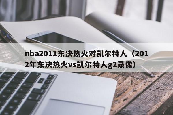 nba2011东决热火对凯尔特人(2012年东决热火vs凯尔特人g2录像)